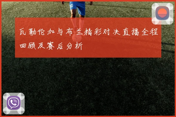 瓦勒伦加与布兰精彩对决直播全程回顾及赛后分析
