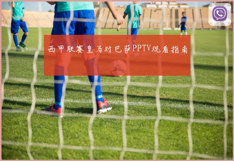 西甲联赛皇马对巴萨PPTV观看指南