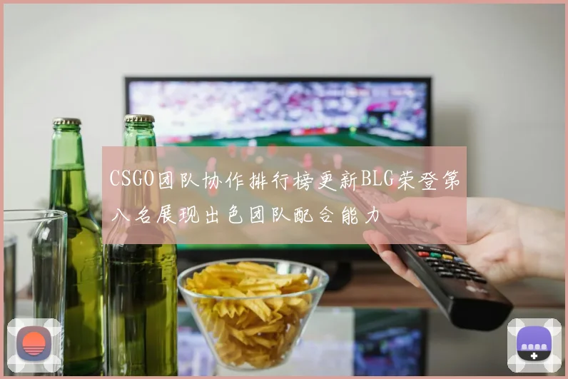 CSGO团队协作排行榜更新BLG荣登第八名展现出色团队配合能力