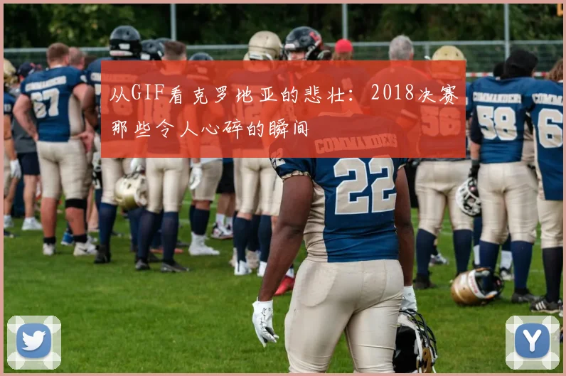 从GIF看克罗地亚的悲壮：2018决赛那些令人心碎的瞬间