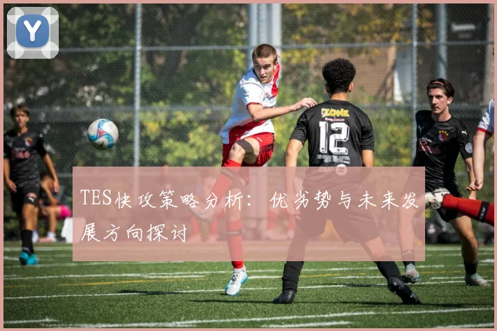 TES快攻策略分析：优劣势与未来发展方向探讨