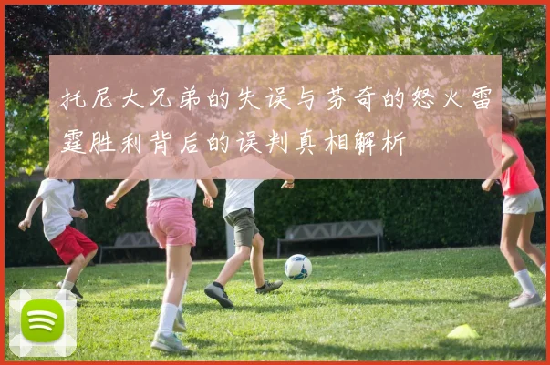 托尼大兄弟的失误与芬奇的怒火雷霆胜利背后的误判真相解析