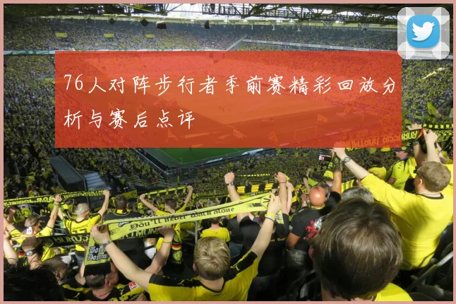 76人对阵步行者季前赛精彩回放分析与赛后点评