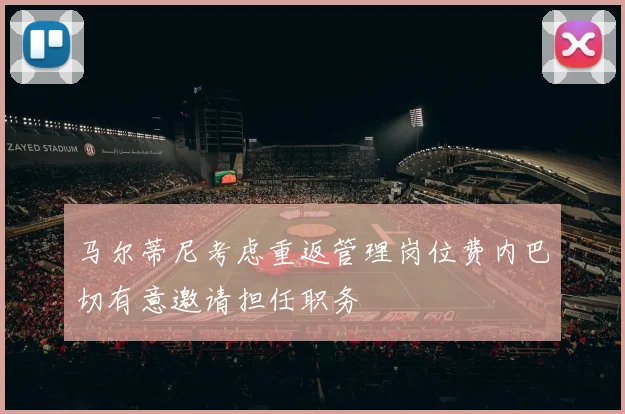 马尔蒂尼考虑重返管理岗位费内巴切有意邀请担任职务